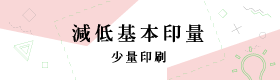 減低基本印量－少量印刷 